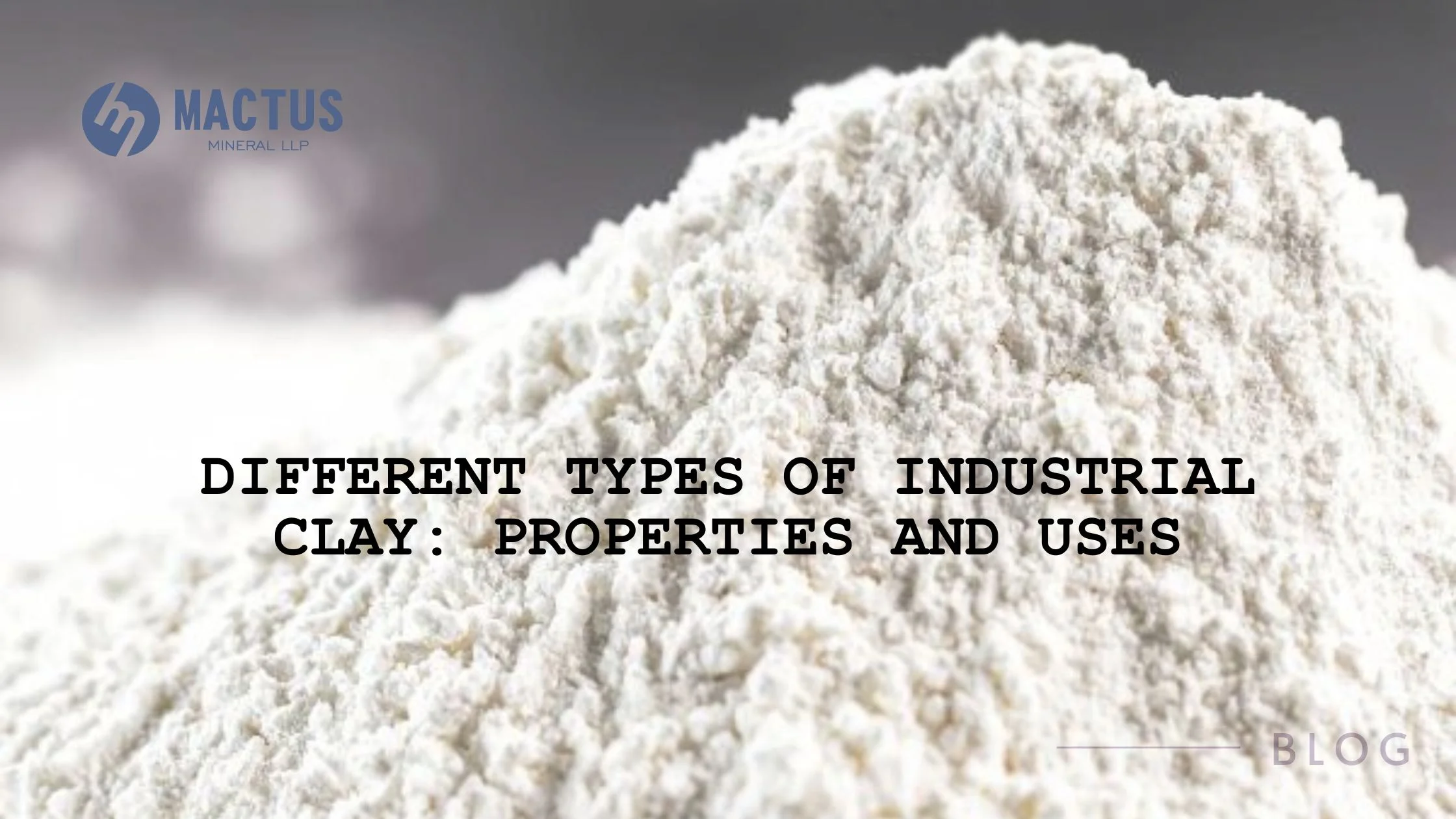 Different Types of Industrial Clay: Properties and Uses