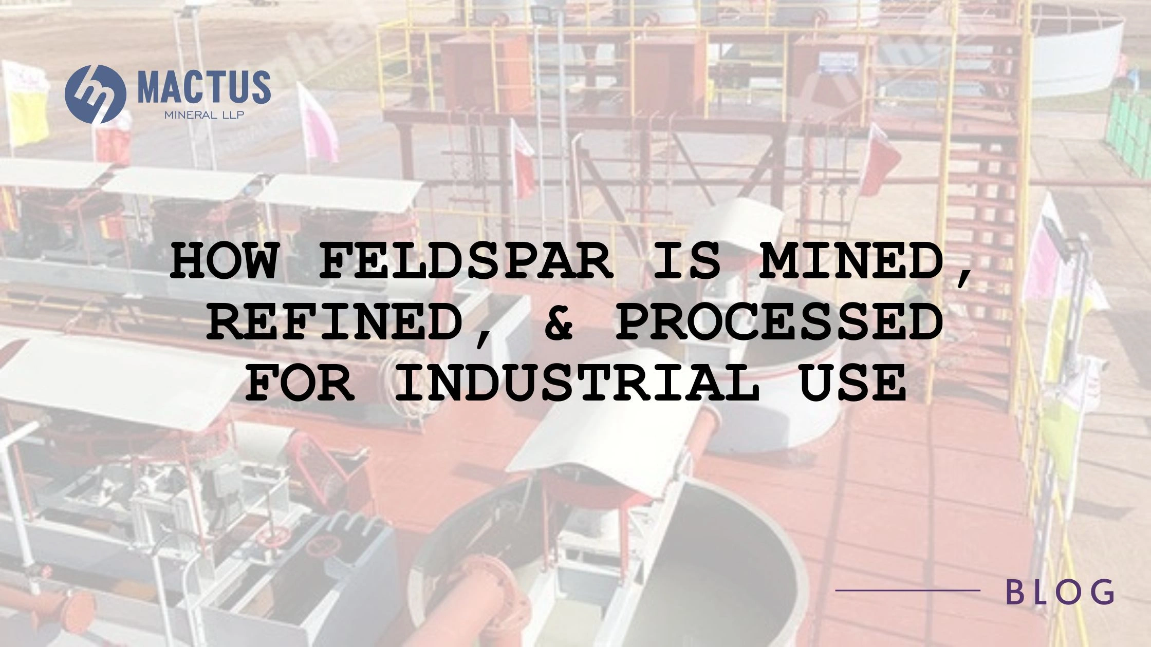 How Feldspar is Mined, Refined, & Processed for Industrial Use